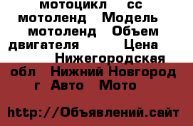 мотоцикл 250сс. мотоленд › Модель ­ мотоленд › Объем двигателя ­ 250 › Цена ­ 75 000 - Нижегородская обл., Нижний Новгород г. Авто » Мото   